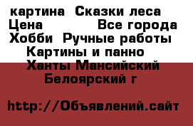 картина “Сказки леса“ › Цена ­ 4 000 - Все города Хобби. Ручные работы » Картины и панно   . Ханты-Мансийский,Белоярский г.